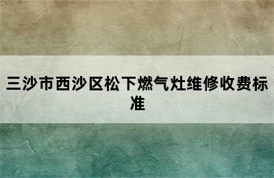 三沙市西沙区松下燃气灶维修收费标准