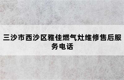 三沙市西沙区雅佳燃气灶维修售后服务电话