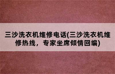 三沙洗衣机维修电话(三沙洗衣机维修热线，专家坐席倾情回编)