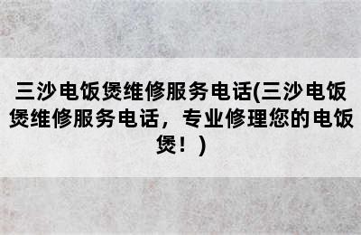 三沙电饭煲维修服务电话(三沙电饭煲维修服务电话，专业修理您的电饭煲！)