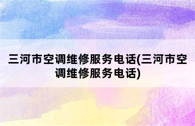 三河市空调维修服务电话(三河市空调维修服务电话)