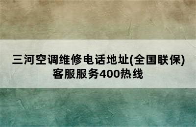 三河空调维修电话地址(全国联保)客服服务400热线