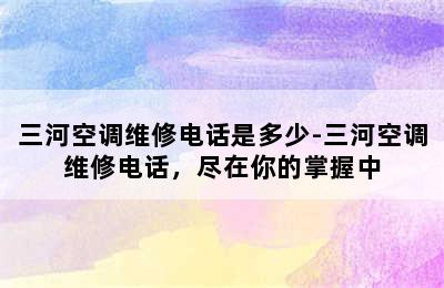 三河空调维修电话是多少-三河空调维修电话，尽在你的掌握中