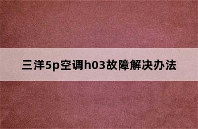 三洋5p空调h03故障解决办法