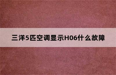 三洋5匹空调显示H06什么故障