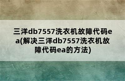 三洋db7557洗衣机故障代码ea(解决三洋db7557洗衣机故障代码ea的方法)