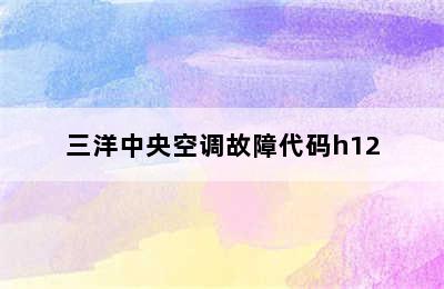 三洋中央空调故障代码h12