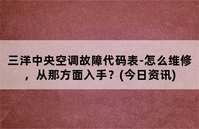 三洋中央空调故障代码表-怎么维修，从那方面入手？(今日资讯)