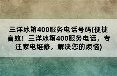 三洋冰箱400服务电话号码(便捷高效！三洋冰箱400服务电话，专注家电维修，解决您的烦恼)