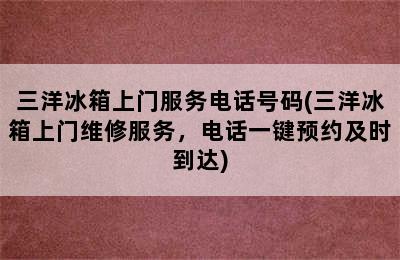 三洋冰箱上门服务电话号码(三洋冰箱上门维修服务，电话一键预约及时到达)