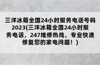 三洋冰箱全国24小时服务电话号码2023(三洋冰箱全国24小时服务电话，247维修热线，专业快速修复您的家电问题！)