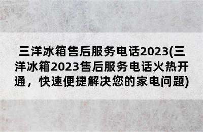 三洋冰箱售后服务电话2023(三洋冰箱2023售后服务电话火热开通，快速便捷解决您的家电问题)