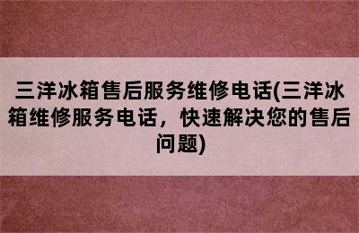 三洋冰箱售后服务维修电话(三洋冰箱维修服务电话，快速解决您的售后问题)