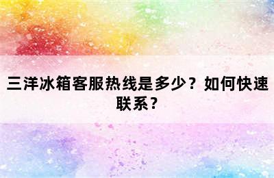 三洋冰箱客服热线是多少？如何快速联系？