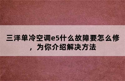 三洋单冷空调e5什么故障要怎么修，为你介绍解决方法