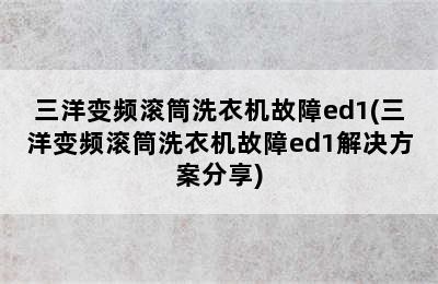 三洋变频滚筒洗衣机故障ed1(三洋变频滚筒洗衣机故障ed1解决方案分享)