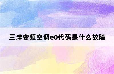 三洋变频空调e0代码是什么故障