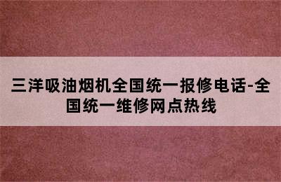 三洋吸油烟机全国统一报修电话-全国统一维修网点热线