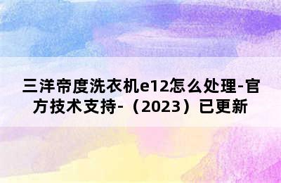 三洋帝度洗衣机e12怎么处理-官方技术支持-（2023）已更新