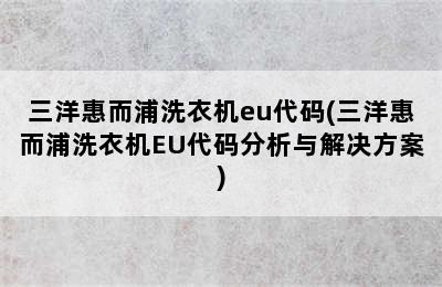 三洋惠而浦洗衣机eu代码(三洋惠而浦洗衣机EU代码分析与解决方案)