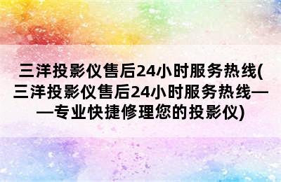 三洋投影仪售后24小时服务热线(三洋投影仪售后24小时服务热线——专业快捷修理您的投影仪)