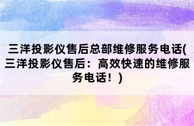 三洋投影仪售后总部维修服务电话(三洋投影仪售后：高效快速的维修服务电话！)