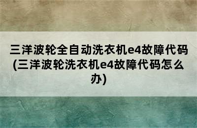 三洋波轮全自动洗衣机e4故障代码(三洋波轮洗衣机e4故障代码怎么办)