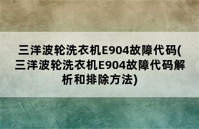 三洋波轮洗衣机E904故障代码(三洋波轮洗衣机E904故障代码解析和排除方法)