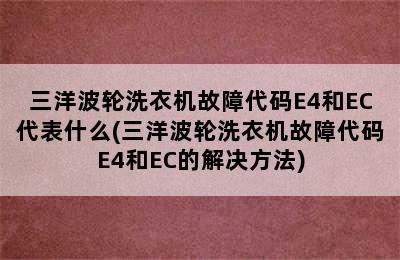 三洋波轮洗衣机故障代码E4和EC代表什么(三洋波轮洗衣机故障代码E4和EC的解决方法)