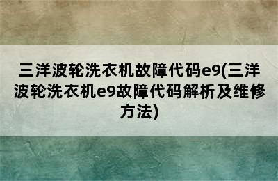 三洋波轮洗衣机故障代码e9(三洋波轮洗衣机e9故障代码解析及维修方法)