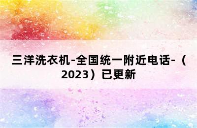 三洋洗衣机-全国统一附近电话-（2023）已更新