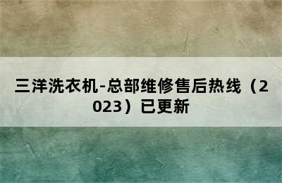 三洋洗衣机-总部维修售后热线（2023）已更新