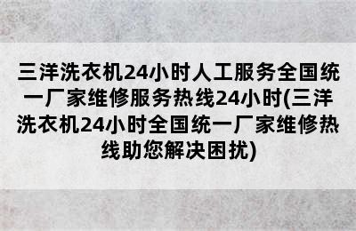 三洋洗衣机24小时人工服务全国统一厂家维修服务热线24小时(三洋洗衣机24小时全国统一厂家维修热线助您解决困扰)