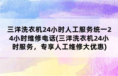 三洋洗衣机24小时人工服务统一24小时维修电话(三洋洗衣机24小时服务，专享人工维修大优惠)