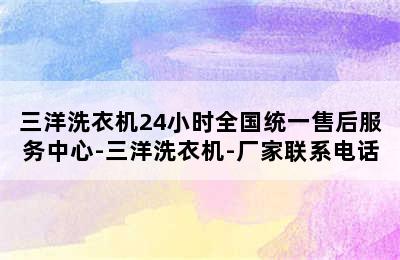 三洋洗衣机24小时全国统一售后服务中心-三洋洗衣机-厂家联系电话