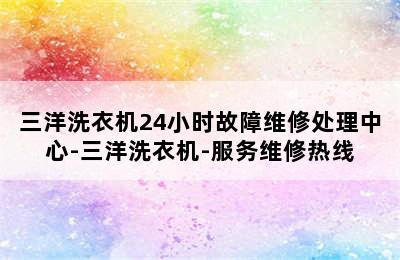 三洋洗衣机24小时故障维修处理中心-三洋洗衣机-服务维修热线