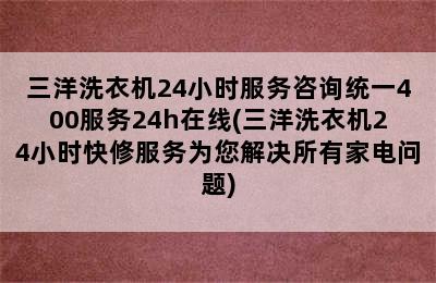 三洋洗衣机24小时服务咨询统一400服务24h在线(三洋洗衣机24小时快修服务为您解决所有家电问题)