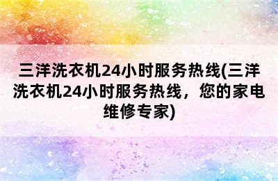 三洋洗衣机24小时服务热线(三洋洗衣机24小时服务热线，您的家电维修专家)