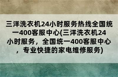 三洋洗衣机24小时服务热线全国统一400客服中心(三洋洗衣机24小时服务，全国统一400客服中心，专业快捷的家电维修服务)