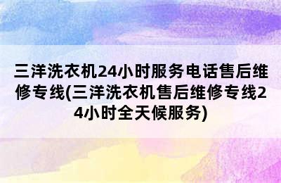 三洋洗衣机24小时服务电话售后维修专线(三洋洗衣机售后维修专线24小时全天候服务)