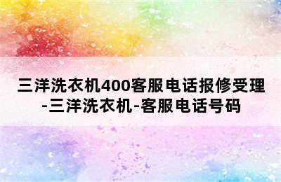 三洋洗衣机400客服电话报修受理-三洋洗衣机-客服电话号码