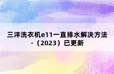 三洋洗衣机e11一直排水解决方法-（2023）已更新