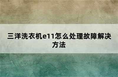 三洋洗衣机e11怎么处理故障解决方法