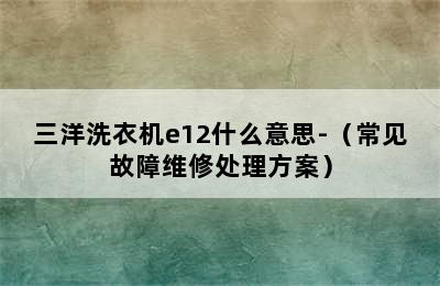 三洋洗衣机e12什么意思-（常见故障维修处理方案）