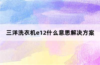 三洋洗衣机e12什么意思解决方案