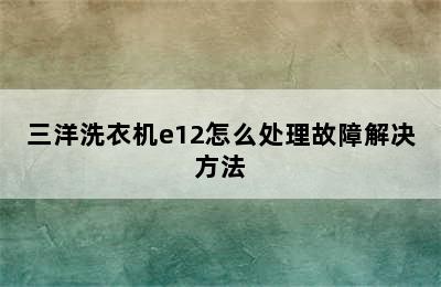 三洋洗衣机e12怎么处理故障解决方法