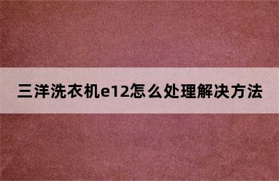 三洋洗衣机e12怎么处理解决方法