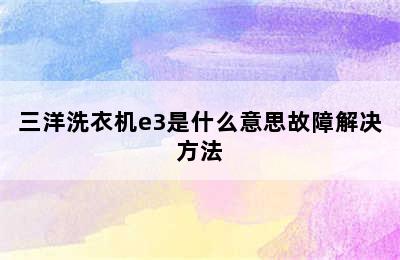 三洋洗衣机e3是什么意思故障解决方法