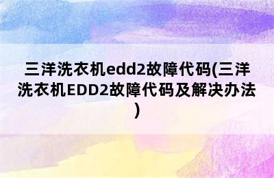 三洋洗衣机edd2故障代码(三洋洗衣机EDD2故障代码及解决办法)