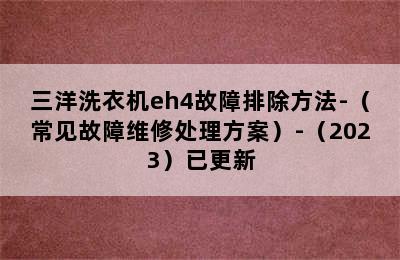 三洋洗衣机eh4故障排除方法-（常见故障维修处理方案）-（2023）已更新